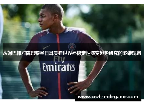 从姆巴佩对阵巴黎圣日耳曼看世界杯稳定性演变趋势研究的多维观察