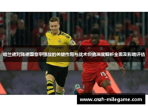 哈兰德对阵德国意甲强敌的关键作用与战术价值深度解析全面及影响评估