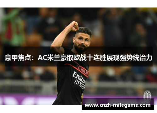 意甲焦点：AC米兰豪取欧战十连胜展现强势统治力