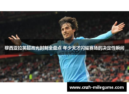 穆西亚拉英超高光时刻全盘点 年少天才闪耀赛场的决定性瞬间