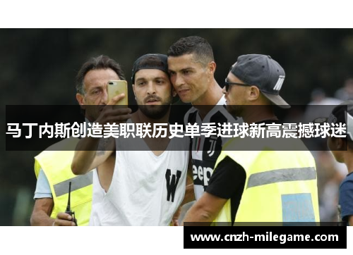 马丁内斯创造美职联历史单季进球新高震撼球迷