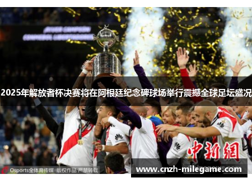 2025年解放者杯决赛将在阿根廷纪念碑球场举行震撼全球足坛盛况