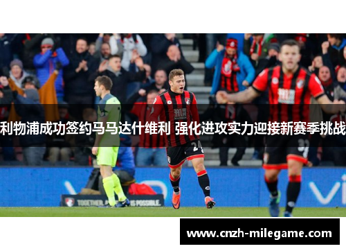 利物浦成功签约马马达什维利 强化进攻实力迎接新赛季挑战
