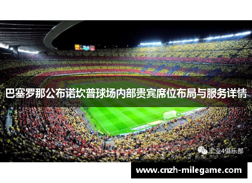 巴塞罗那公布诺坎普球场内部贵宾席位布局与服务详情 巴塞罗那公布诺坎普球场内部贵宾席位布局与服务详情