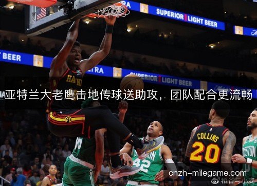 亚特兰大老鹰击地传球送助攻，团队配合更流畅