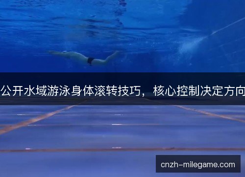 公开水域游泳身体滚转技巧，核心控制决定方向